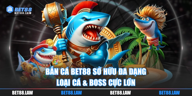 Bắn cá BET88 sở hữu đa dạng loại cá & boss cực lớn