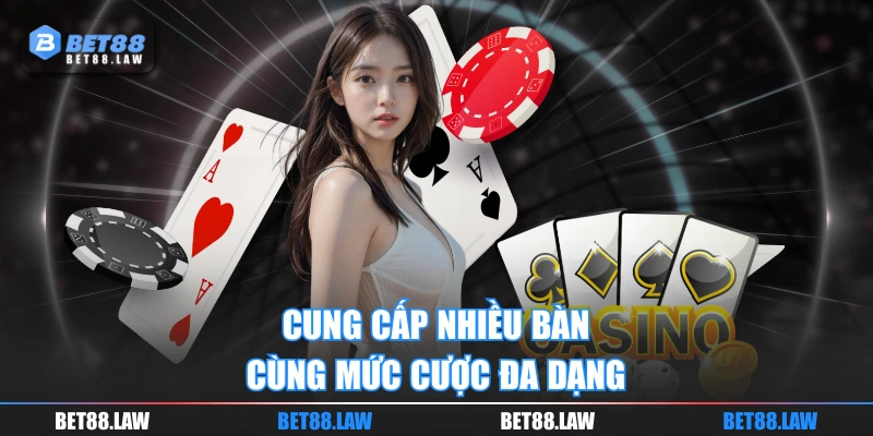 Cung cấp nhiều bàn cùng mức cược đa dạng