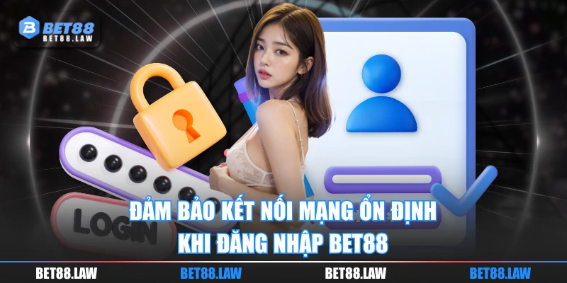 Đảm bảo internet luôn ổn định khi đăng nhập BET88