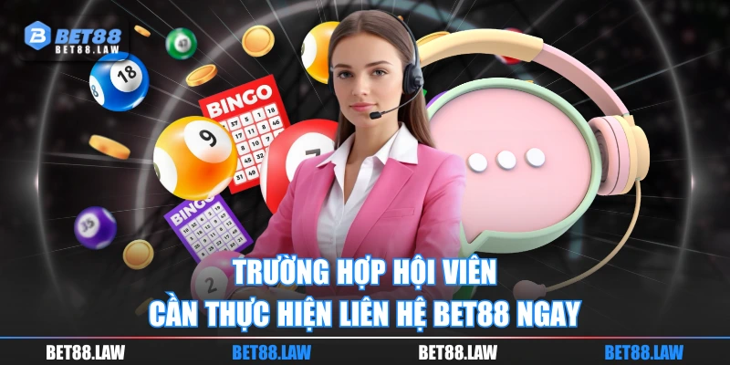 Trường hợp hội viên cần thực hiện liên hệ BET88 ngay